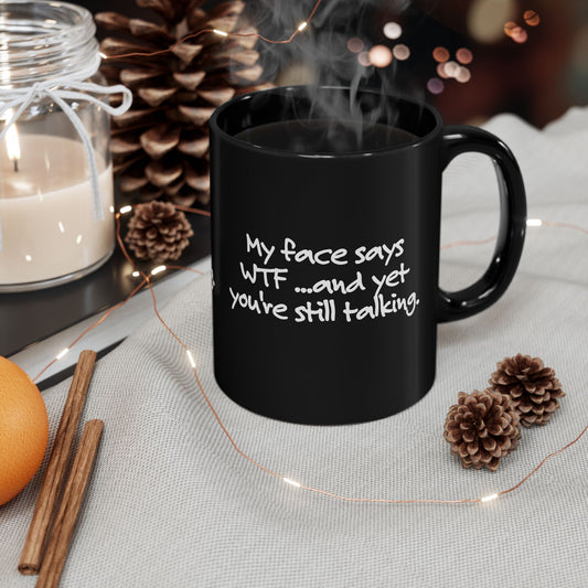 My face says WTF, and yet you're still talking, Sarcastic Mug, Funny Coffee Mug, Gift for Dad, Gift for Wife, Gift for mom, Gift for husband