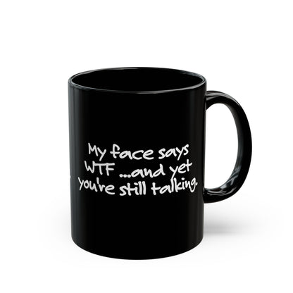 My face says WTF, and yet you're still talking, Sarcastic Mug, Funny Coffee Mug, Gift for Dad, Gift for Wife, Gift for mom, Gift for husband