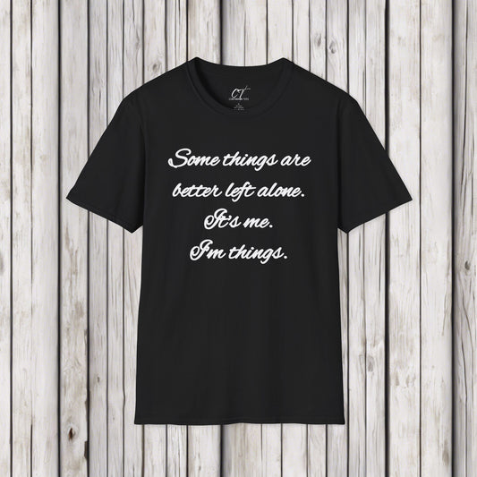Some things are better left alone, It's me I'm things, Mens T-shirt, Sarcastic Shirt, Adult Humor Shirt, Funny shirt, Humorous Shirt