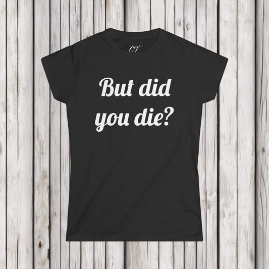 But did you die?, Women's Tee, The Hangover, Movie Quotes, Sarcastic Shirt, Smartass Shirt, Funny shirt, Funny Gift, Humorous Shirt